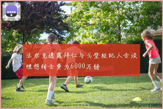 法尔克透露拜仁与戈登经纪人会谈理想转会费为6000万镑