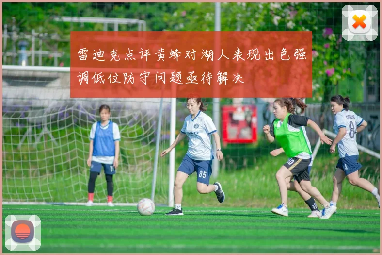 雷迪克点评黄蜂对湖人表现出色强调低位防守问题亟待解决