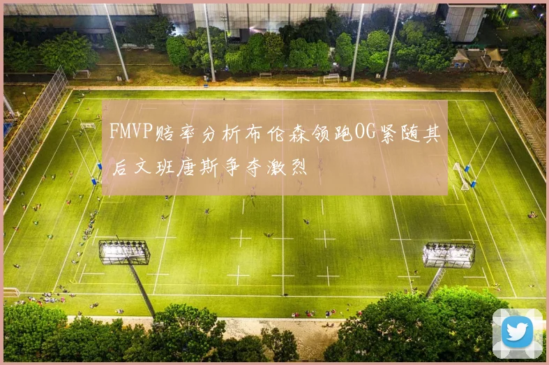 FMVP赔率分析布伦森领跑OG紧随其后文班唐斯争夺激烈