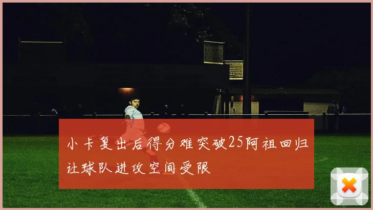 小卡复出后得分难突破25阿祖回归让球队进攻空间受限