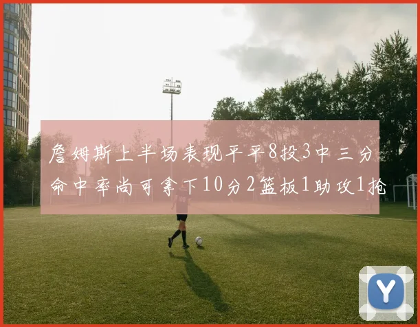 詹姆斯上半场表现平平8投3中三分命中率尚可拿下10分2篮板1助攻1抢断1盖帽