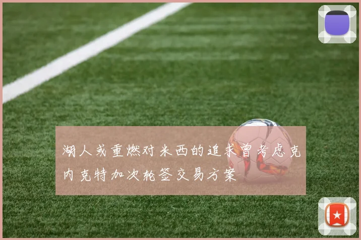 湖人或重燃对米西的追求曾考虑克内克特加次轮签交易方案