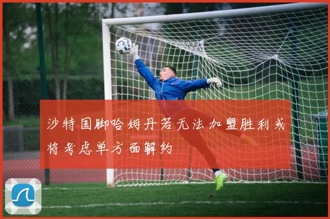 沙特国脚哈姆丹若无法加盟胜利或将考虑单方面解约