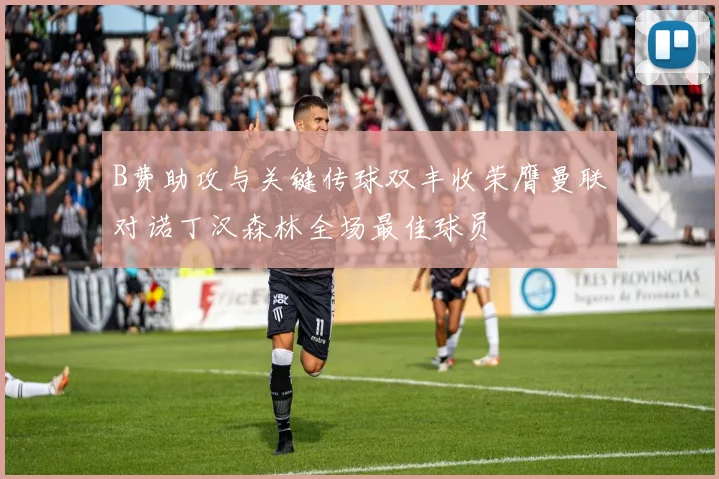 B费助攻与关键传球双丰收荣膺曼联对诺丁汉森林全场最佳球员