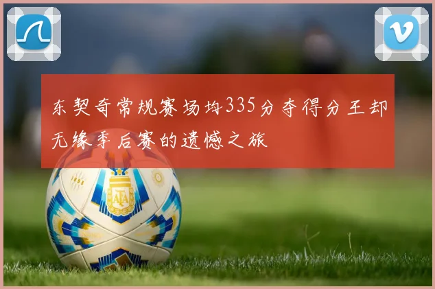 东契奇常规赛场均335分夺得分王却无缘季后赛的遗憾之旅